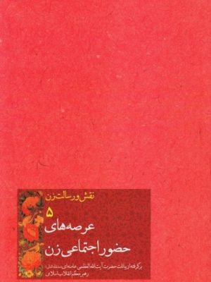 نقش ورسالت زن 5( عرصه های حضور اجتماعی زن)